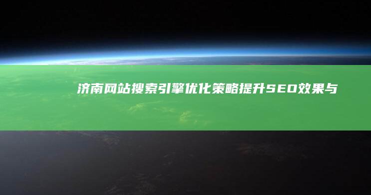 济南网站搜索引擎优化策略：提升SEO效果与排名的秘诀